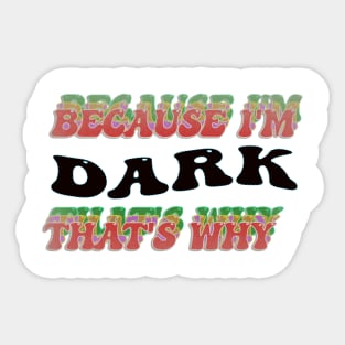 BECAUSE I AM DARK - THAT'S WHY Sticker